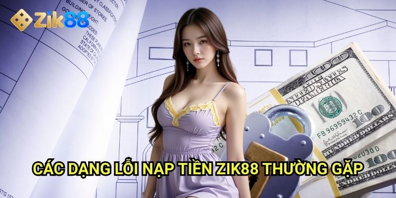 Lỗi nạp tiền Zik88: Phân tích nguyên nhân và cách khắc phục nhanh chóng 2 Các dạng lỗi nạp tiền Zik88 thường gặp