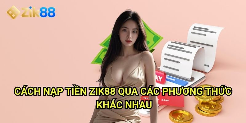 Nạp Tiền Zik88: Giao dịch nhanh chóng, an toàn và bảo mật tuyệt đối 1 Cách nạp tiền Zik88 qua các phương thức khác nhau
