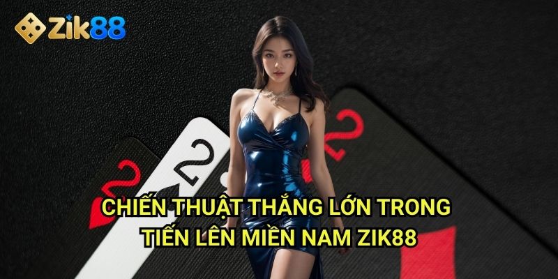 Chiến thuật thắng lớn trong tiến lên miền nam Zik88