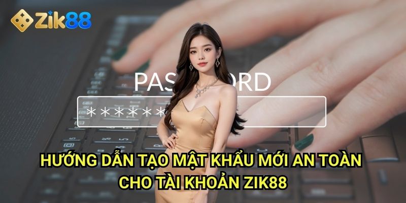 Quên mật khẩu Zik88: 3 cách khôi phục nhanh chóng trong vài bước đơn giản 3 Hướng dẫn tạo mật khẩu mới an toàn cho tài khoản Zik88