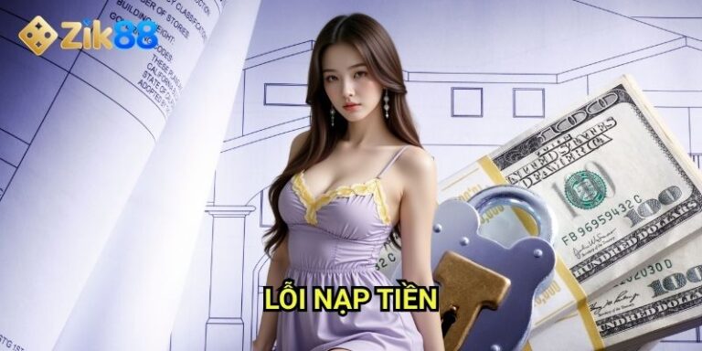 Lỗi nạp tiền Zik88: Phân tích nguyên nhân và cách khắc phục nhanh chóng
