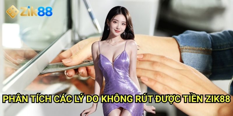 Không rút được tiền Zik88: Nguyên nhân và giải pháp khắc phục nhanh chóng 2 Phân tích các lý do không rút được tiền Zik88