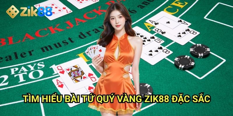 Bài tứ quý vàng Zik88: Săn tìm bộ bài hiếm nhất đại gia chi 2 Tìm hiểu bài tứ quý vàng Zik88 đặc sắc